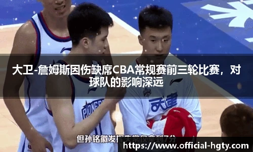 大卫-詹姆斯因伤缺席CBA常规赛前三轮比赛，对球队的影响深远
