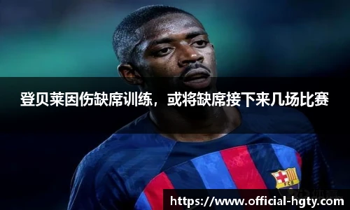 登贝莱因伤缺席训练，或将缺席接下来几场比赛
