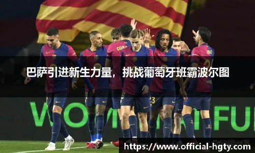 巴萨引进新生力量，挑战葡萄牙班霸波尔图