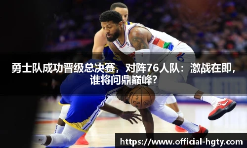 勇士队成功晋级总决赛，对阵76人队：激战在即，谁将问鼎巅峰？