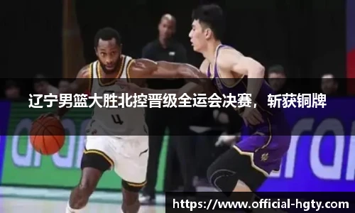 辽宁男篮大胜北控晋级全运会决赛，斩获铜牌