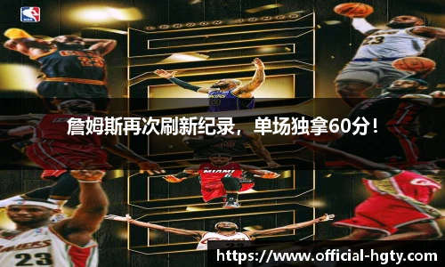 詹姆斯再次刷新纪录，单场独拿60分！