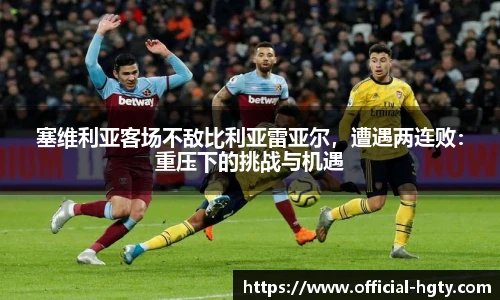 塞维利亚客场不敌比利亚雷亚尔，遭遇两连败：重压下的挑战与机遇