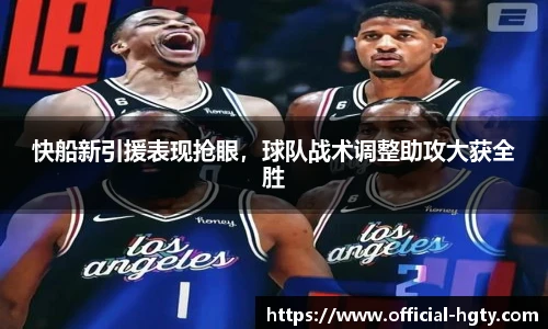 快船新引援表现抢眼，球队战术调整助攻大获全胜