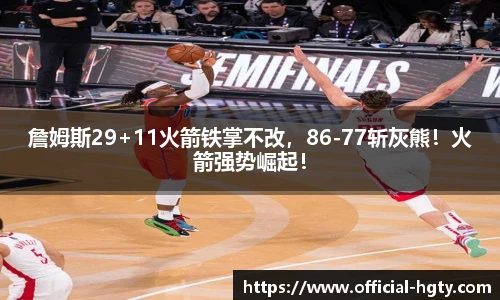 詹姆斯29+11火箭铁掌不改，86-77斩灰熊！火箭强势崛起！