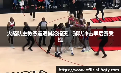 火箭队主教练遭遇舆论指责，球队冲击季后赛受挫