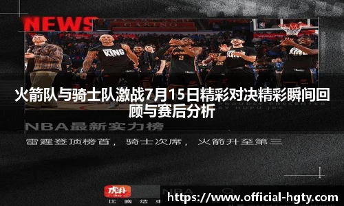 火箭队与骑士队激战7月15日精彩对决精彩瞬间回顾与赛后分析