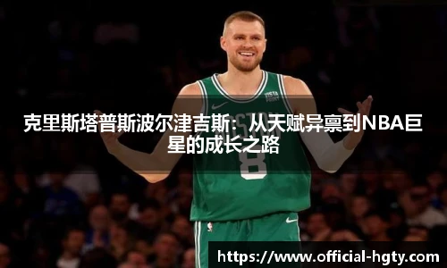 克里斯塔普斯波尔津吉斯：从天赋异禀到NBA巨星的成长之路