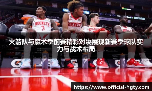 火箭队与魔术季前赛精彩对决展现新赛季球队实力与战术布局