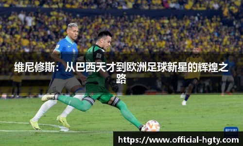 维尼修斯：从巴西天才到欧洲足球新星的辉煌之路