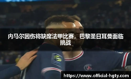 内马尔因伤将缺席法甲比赛，巴黎圣日耳曼面临挑战