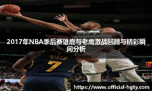 2017年NBA季后赛雄鹿与老鹰激战回顾与精彩瞬间分析
