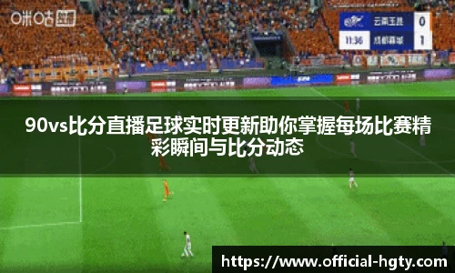 90vs比分直播足球实时更新助你掌握每场比赛精彩瞬间与比分动态