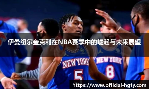 伊曼纽尔奎克利在NBA赛季中的崛起与未来展望